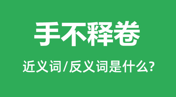 手不釋卷的近義詞和反義詞是什么,手不釋卷是什么意思