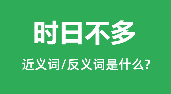 時日不多的近義詞和反義詞是什么,時日不多是什么意思