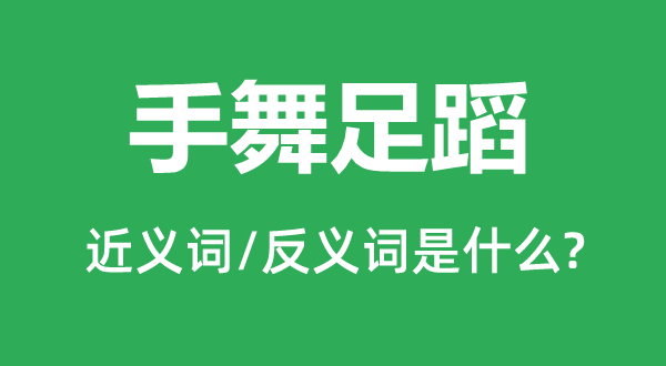 手舞足蹈的近義詞和反義詞是什么,手舞足蹈是什么意思