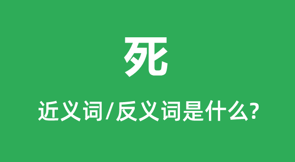 死的近義詞和反義詞是什么,死是什么意思