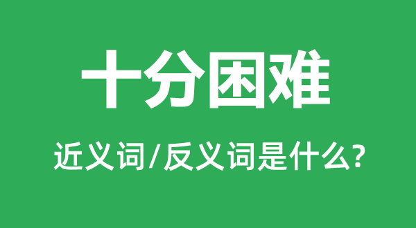 十分困難的近義詞和反義詞是什么,十分困難是什么意思