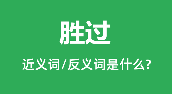 勝過的近義詞和反義詞是什么,勝過是什么意思