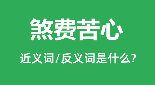 煞費(fèi)苦心的近義詞和反義詞是什么,煞費(fèi)苦心是什么意思