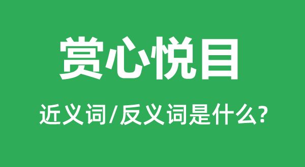賞心悅目的近義詞和反義詞是什么,賞心悅目是什么意思