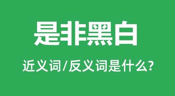 是非黑白的近義詞和反義詞是什么,是非黑白是什么意思