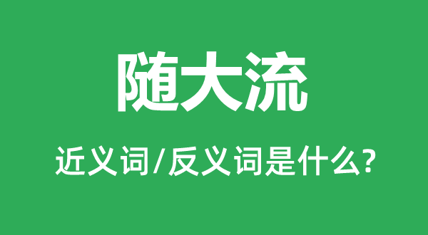 隨大流的近義詞和反義詞是什么,隨大流是什么意思
