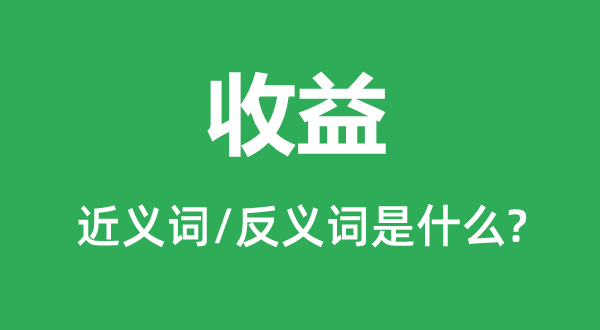 收益的近義詞和反義詞是什么,收益是什么意思