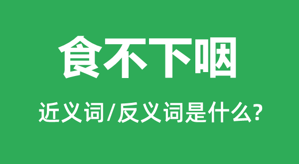 食不下咽的近義詞和反義詞是什么,食不下咽是什么意思
