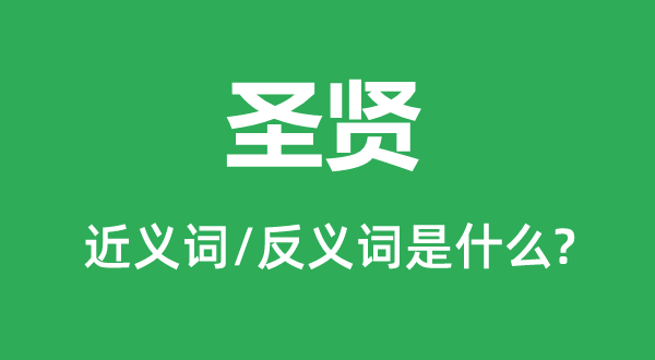 圣賢的近義詞和反義詞是什么,圣賢是什么意思
