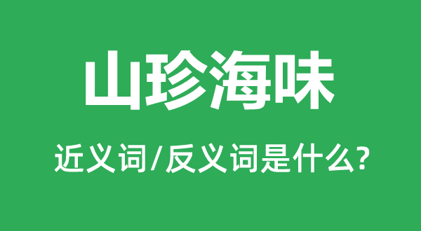 山珍海味的近義詞和反義詞是什么,山珍海味是什么意思