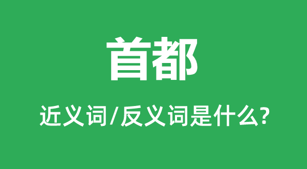 首都的近義詞和反義詞是什么,首都是什么意思