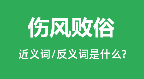 傷風敗俗的近義詞和反義詞是什么,傷風敗俗是什么意思