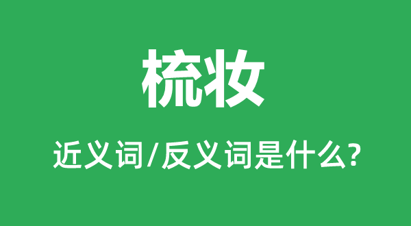 梳妝的近義詞和反義詞是什么,梳妝是什么意思