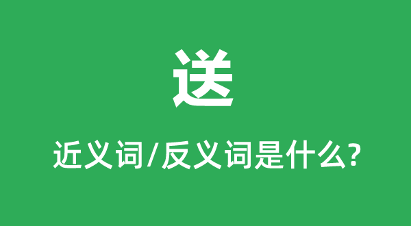 送的近義詞和反義詞是什么,送是什么意思