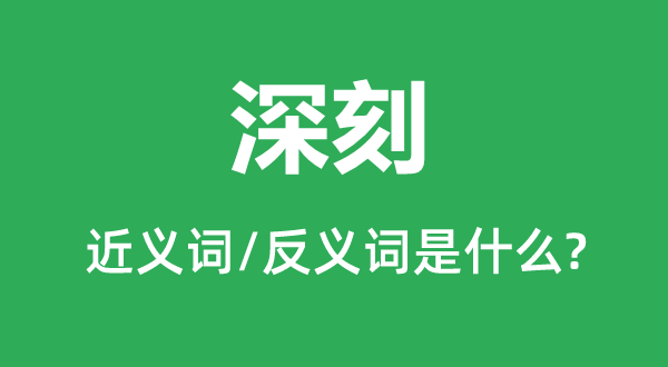 深刻的近義詞和反義詞是什么,深刻是什么意思
