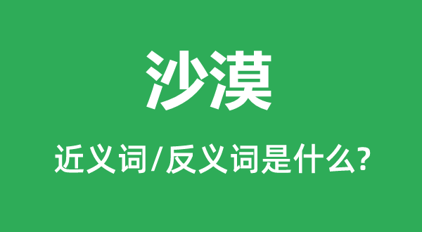 沙漠的近義詞和反義詞是什么,沙漠是什么意思