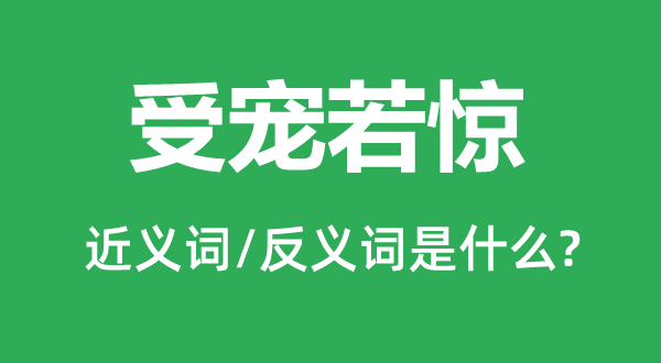 受寵若驚的近義詞和反義詞是什么,受寵若驚是什么意思
