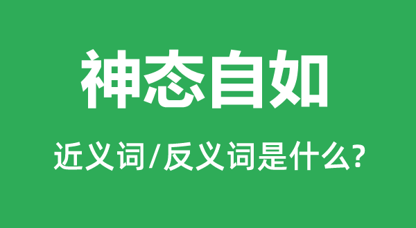 神態自如的近義詞和反義詞是什么,神態自如是什么意思