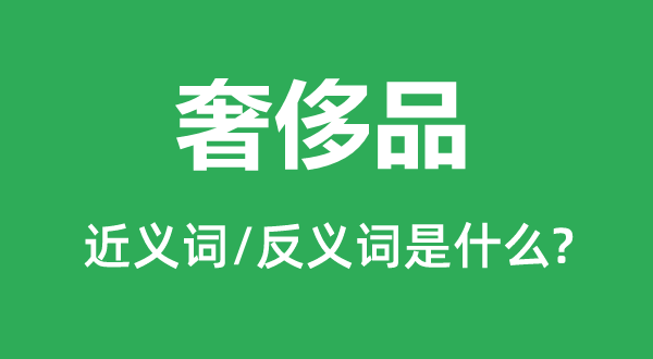 奢侈品的近義詞和反義詞是什么,奢侈品是什么意思