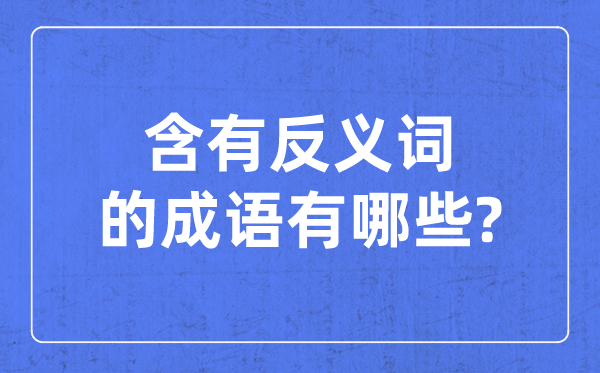 含有反義詞的成語(yǔ),一對(duì)反義詞的四字成語(yǔ)
