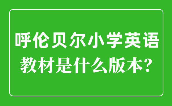 呼倫貝爾小學(xué)英語教材是什么版本,小學(xué)幾年級(jí)開始學(xué)英語？