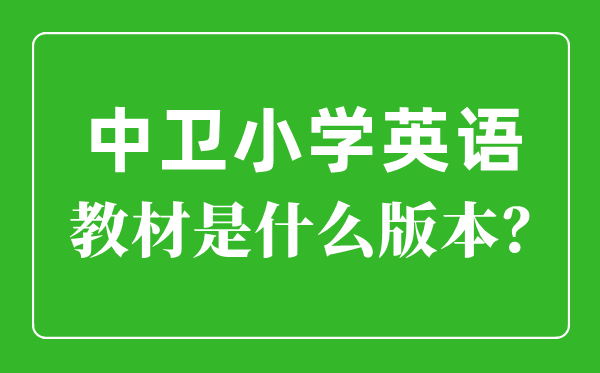 中衛(wèi)市小學(xué)英語教材是什么版本,小學(xué)幾年級開始學(xué)英語？