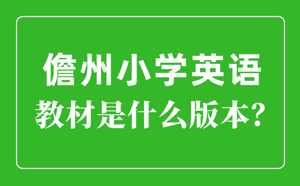 儋州市小學(xué)英語教材是什么版本,小學(xué)幾年級開始學(xué)英語？