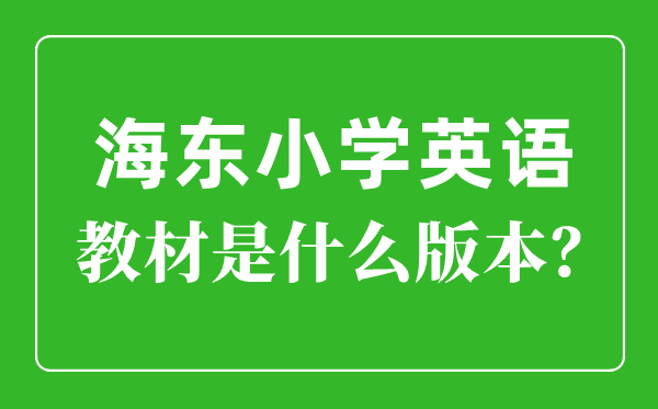 海東市小學英語教材是什么版本,小學幾年級開始學英語？
