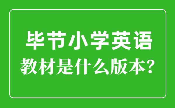 畢節(jié)市小學(xué)英語教材是什么版本,小學(xué)幾年級開始學(xué)英語？