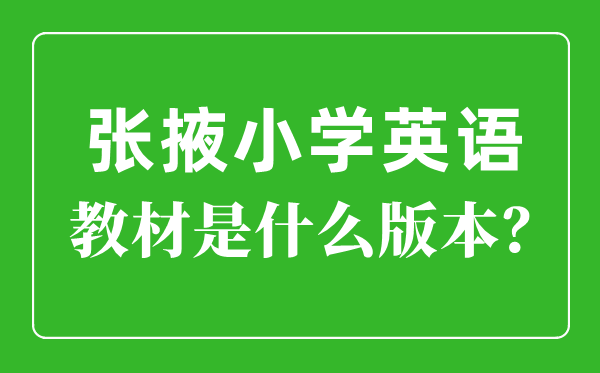 張掖市小學英語教材是什么版本,小學幾年級開始學英語？