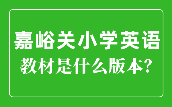 嘉峪關(guān)市小學(xué)英語教材是什么版本,小學(xué)幾年級開始學(xué)英語？