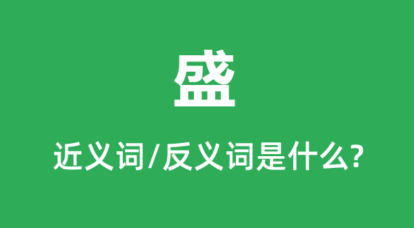 盛的近義詞和反義詞是什么,盛是什么意思