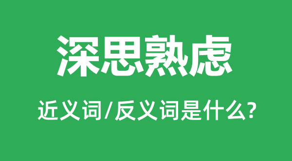 深思熟慮的近義詞和反義詞是什么,深思熟慮是什么意思