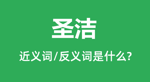 圣潔的近義詞和反義詞是什么,圣潔是什么意思