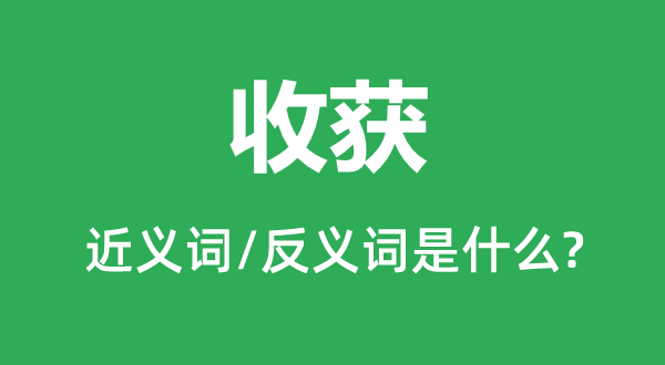 收獲的近義詞和反義詞是什么,收獲是什么意思
