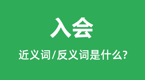 入會(huì)的近義詞和反義詞是什么,入會(huì)是什么意思