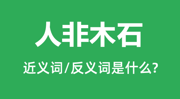 人非木石的近義詞和反義詞是什么,人非木石是什么意思