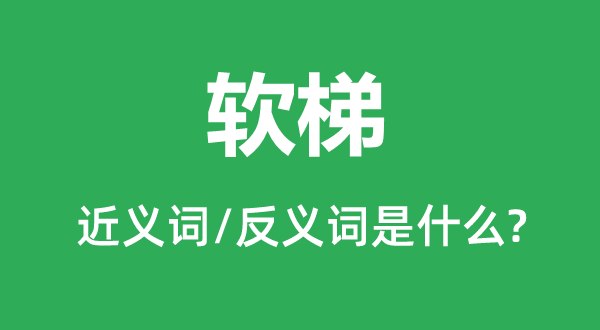 軟梯的近義詞和反義詞是什么,軟梯是什么意思