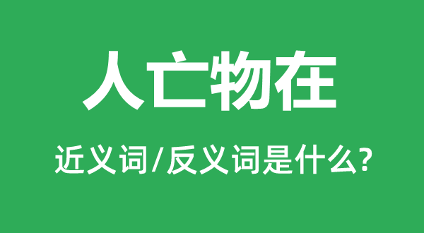 人亡物在的近義詞和反義詞是什么,人亡物在是什么意思