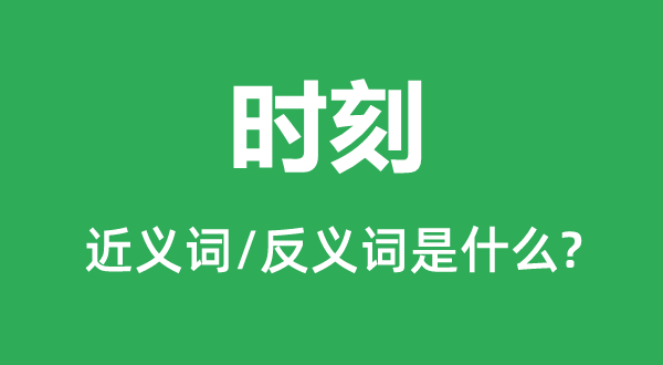 時刻的近義詞和反義詞是什么,時刻是什么意思