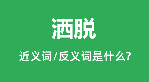 灑脫的近義詞和反義詞是什么,灑脫是什么意思