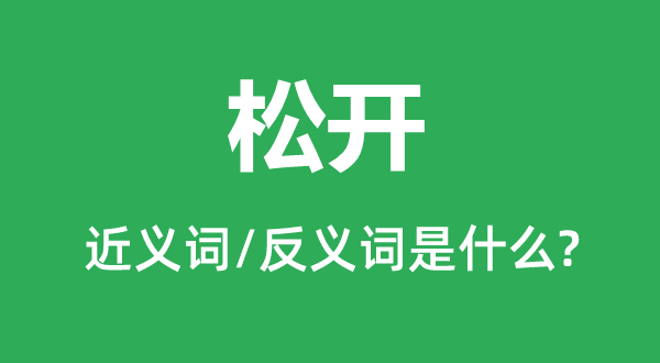 松開(kāi)的近義詞和反義詞是什么,松開(kāi)是什么意思