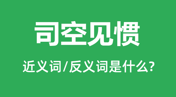 司空見慣的近義詞和反義詞是什么,司空見慣是什么意思