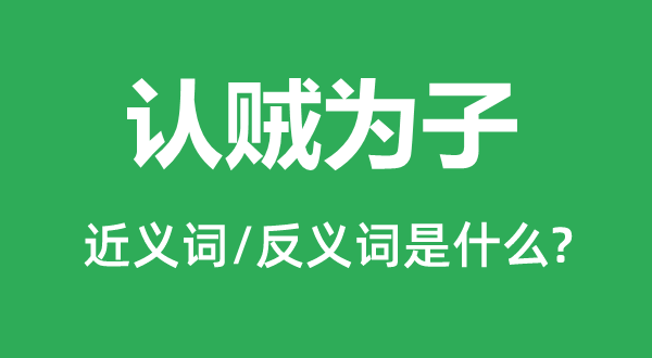 認(rèn)賊為子的近義詞和反義詞是什么,認(rèn)賊為子是什么意思