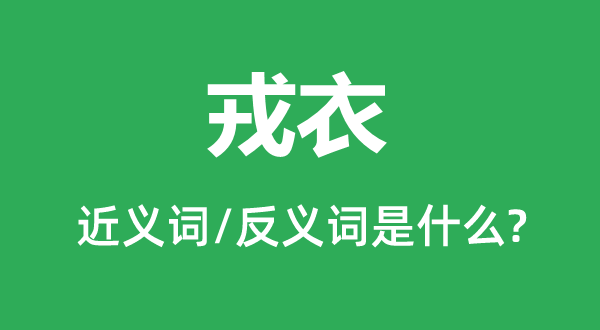 戎衣的近義詞和反義詞是什么,戎衣是什么意思