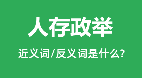 人存政舉的近義詞和反義詞是什么,人存政舉是什么意思