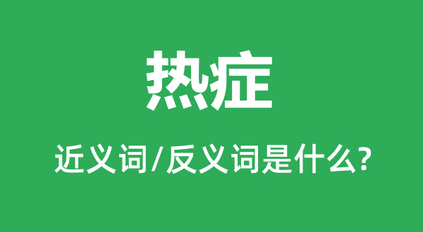 熱癥的近義詞和反義詞是什么,熱癥是什么意思
