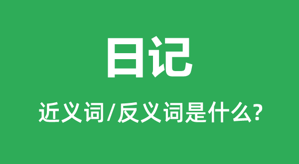 日記的近義詞和反義詞是什么,日記是什么意思