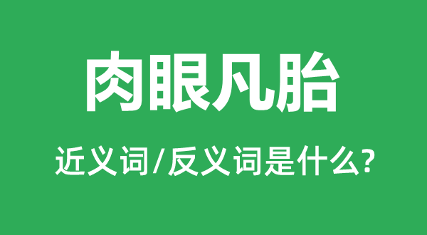 肉眼凡胎的近義詞和反義詞是什么,肉眼凡胎是什么意思