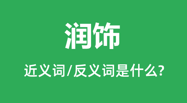 潤飾的近義詞和反義詞是什么,潤飾是什么意思